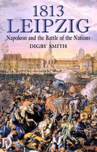 1813: Leipzig: Napoleon and the Battle of the Nations by Smith, Digby George